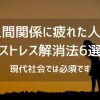人間関係に疲れた人のストレス解消法6選